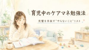 育児中のケアマネ勉強法・完璧を手放すやらないことリスト
