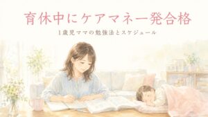 育休中にケアマネ試験一発合格・1歳児ママの勉強法とスケジュール